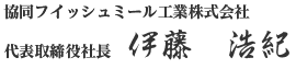 協同フイッシュミール工業株式会社　代表取締役　伊藤　浩紀